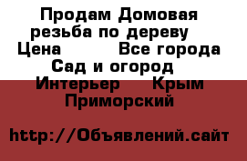 Продам Домовая резьба по дереву  › Цена ­ 500 - Все города Сад и огород » Интерьер   . Крым,Приморский